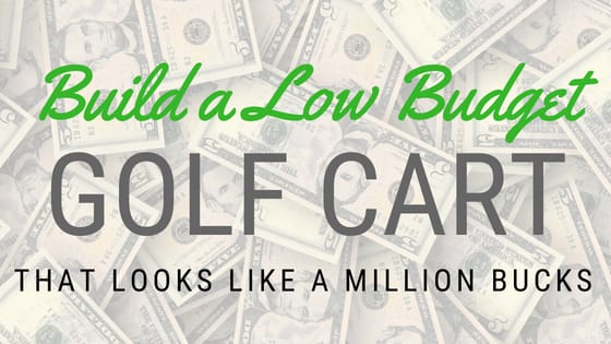 Build A Low Budget Golf Cart That Looks Like A Million Bucks: Here’s How